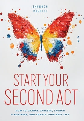 Start Your Second Act: How to Change Careers, Launch a Business, and Create Your Best Life by Russell, Shannon