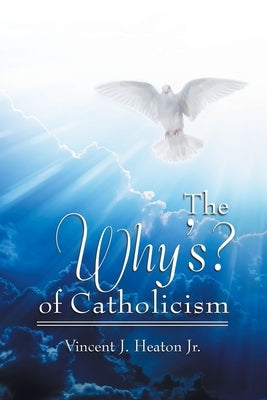 The Why's? of Catholicism by Heaton, Vincent J., Jr.