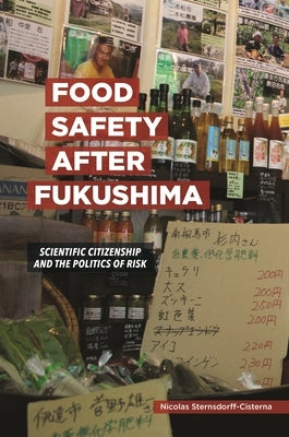 Food Safety After Fukushima: Scientific Citizenship and the Politics of Risk by Sternsdorff-Cisterna, Nicolas