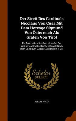 Der Streit Des Cardinals Nicolaus Von Cusa Mit Dem Herzoge Sigmund Von Österreich Als Grafen Von Tirol: Ein Bruchstück Aus Den Kämpfen Der Weltlichen by Jäger, Albert