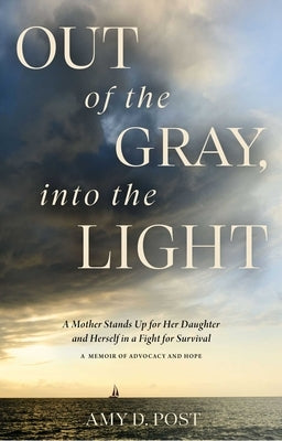 Out of the Gray, Into the Light: A Mother Stands Up for Her Daughter and Herself in a Fight for Survival--A Memoir of Advocacy and Hope by Post, Amy