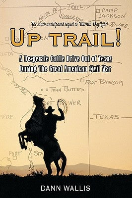 Up Trail!: A Desperate Cattle Drive Out of Texas During the Great American Civil War by Wallis, Dann