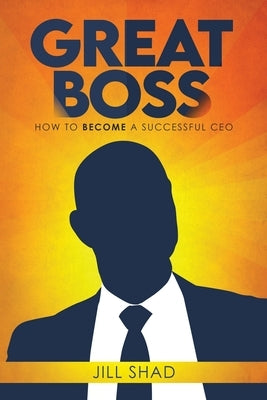 Great boss: How to become a successful CEO by Shad, Jill