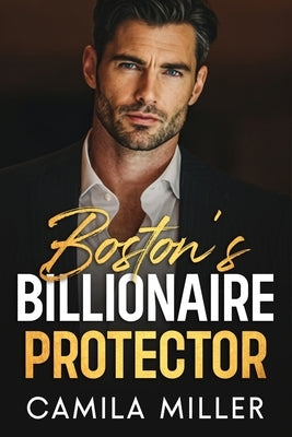Boston's Billionaire Protector: A Grumpy/Sunshine Fake Relationship Romance by Miller, Camila