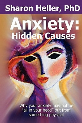 Anxiety: Hidden Causes: Why your anxiety may not be all in your head but from something physical by Heller, Sharon