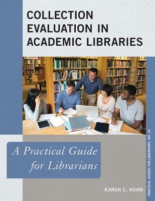 Collection Evaluation in Academic Libraries: A Practical Guide for Librarians by Kohn, Karen C.