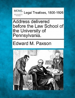 Address Delivered Before the Law School of the University of Pennsylvania. by Paxson, Edward M.