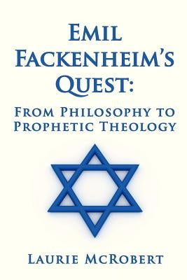Emil Fackenheim's Quest: From Philosophy to Prophetic Theology by McRobert, Laurie