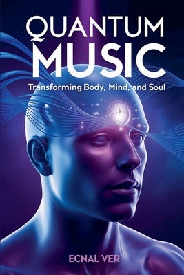 Quantum Music: Transforming Body, Mind, and Soul by Ver, Ecnal