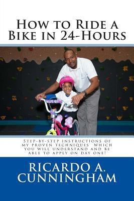 How to Ride a Bike in 24-Hours: Step-by-step instructions of my proven techniques which you will understand and be able to apply on day one! by Cunningham, Ricardo a.