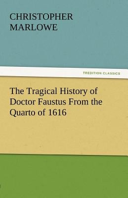 The Tragical History of Doctor Faustus from the Quarto of 1616 by Marlowe, Christopher