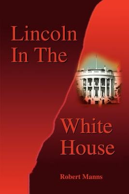 Lincoln in the White House by Manns, Robert