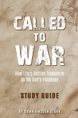 Called to War Study Guide - How Life's Battles Transform Us for God's Purposes by Amsden Stark, Dawn