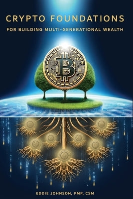 Crypto Foundations: for Building Mult-Generational Wealth by Johnson Pmp, Eddie