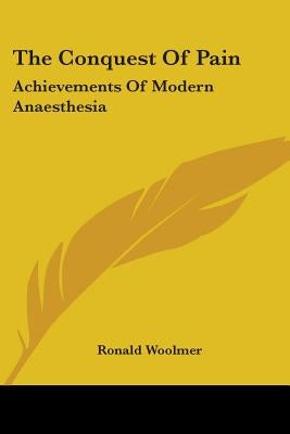The Conquest Of Pain: Achievements Of Modern Anaesthesia by Woolmer, Ronald