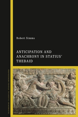 Anticipation and Anachrony in Statius' Thebaid by Simms, Robert