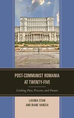 Post-Communist Romania at Twenty-Five: Linking Past, Present, and Future by Stan, Lavinia