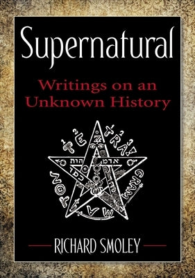 Supernatural: Writings on an Unknown History by Smoley, Richard