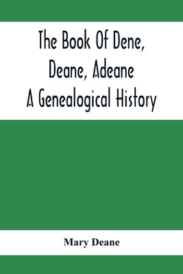 The Book Of Dene, Deane, Adeane. A Genealogical History by Deane, Mary