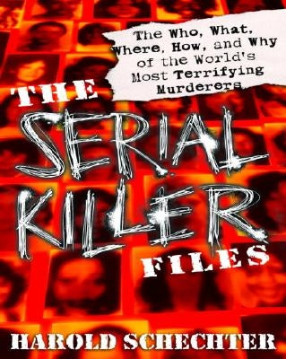 The Serial Killer Files: The Who, What, Where, How, and Why of the World's Most Terrifying Murderers by Schechter, Harold