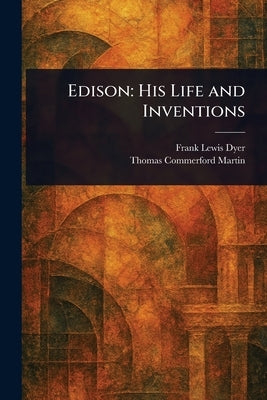 Edison: His Life and Inventions by Dyer, Frank Lewis