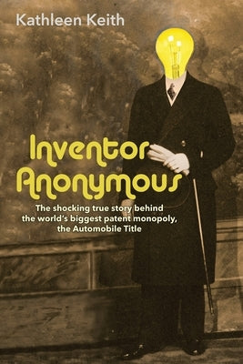 Inventor Anonymous: The shocking true story behind the world's biggest patent monopoly, The Automobile Title by Keith, Kathleen