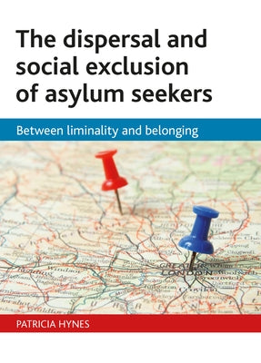 The Dispersal and Social Exclusion of Asylum Seekers: Between Liminality and Belonging by Hynes, Patricia