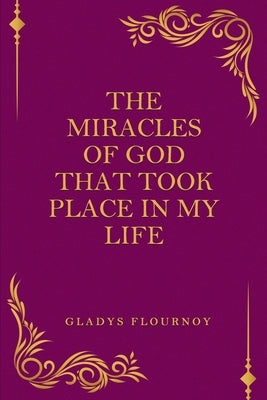 The Miracles Of God That Took Place In My Life by Flournoy, Gladys