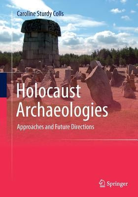 Holocaust Archaeologies: Approaches and Future Directions by Sturdy Colls, Caroline