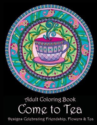 Adult Coloring Book: Come to Tea: Designs Celebrating Friendship, Flowers & Tea by Art and Color Press