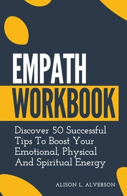 Empath Workbook: Discover 50 Successful Tips To Boost your Emotional, Physical And Spiritual Energy by Alverson, Alison L.