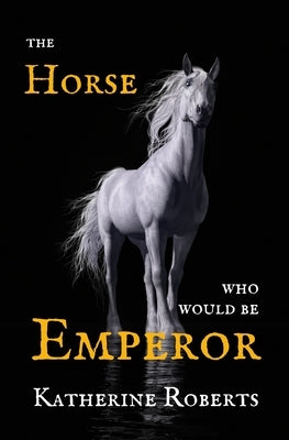 The Horse Who Would Be Emperor by Roberts, Katherine