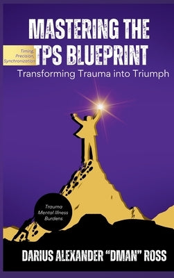 Mastering the TPS Blueprint: Transforming Trauma into Triumph by Ross, Darius