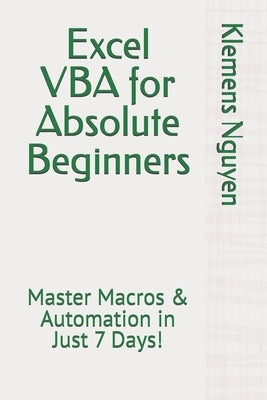 Excel VBA for Absolute Beginners: Master Macros & Automation in Just 7 Days! by Nguyen, Klemens