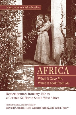 Africa: What It Gave Me, What It Took from Me: Remembrances from My Life as a German Settler in South West Africa by Von Eckenbrecher, Margarethe