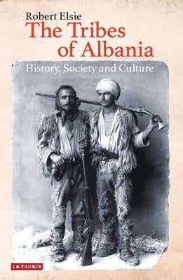The Tribes of Albania: History, Society and Culture by Elsie, Robert