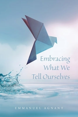 Embracing What We Tell Ourselves by Agnant, Emmanuel