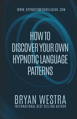 How To Discover Your Own Hypnotic Language Patterns by Westra, Bryan