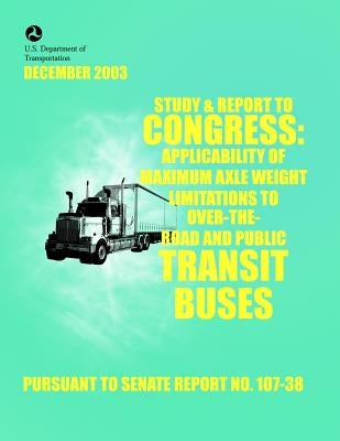 Study & Report to Congress: Applicability of Maximum Axle Weight Limitations to Over-the-Road and Public Transit Buses by U. S. Department of the Interior