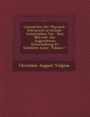 Curiosit�ten Der Physisch-literarisch-artistisch-historischen Vor- Und Mitwelt: Zur Angenehmen Unterhaltung F�r Gebildete Leser, Volume by Vulpius, Christian August