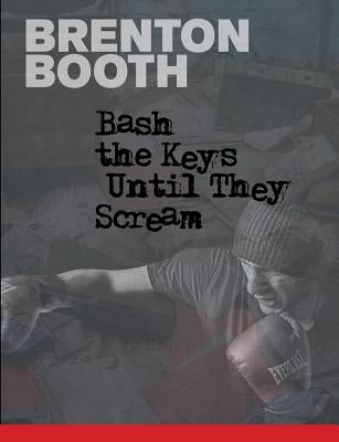 Bash The Keys Until They Scream by Booth, Brenton