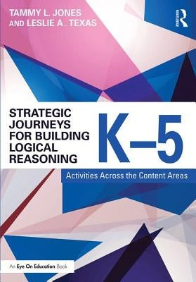 Strategic Journeys for Building Logical Reasoning, K-5: Activities Across the Content Areas by Jones, Tammy
