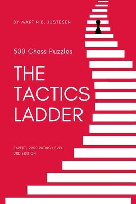 The Tactics Ladder - Expert: 500 Chess Puzzles, 2200 Rating Level, 2nd Edition by Justesen, Martin B.