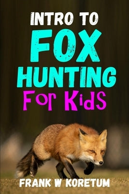 Intro to Fox Hunting for Kids by Koretum, Frank W.