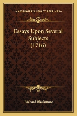 Essays Upon Several Subjects (1716) by Blackmore, Richard