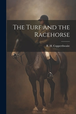 The Turf and the Racehorse by Copperthwaite, R. H.