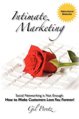 Intimate Marketing: Social Networking is Not Enough: How to Make Customers Love You Forever! by Peretz, Gil