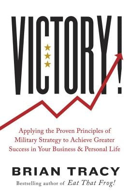Victory!: Applying the Proven Principles of Military Strategy to Achieve Greater Success in Your Business and Personal Life by Tracy, Brian