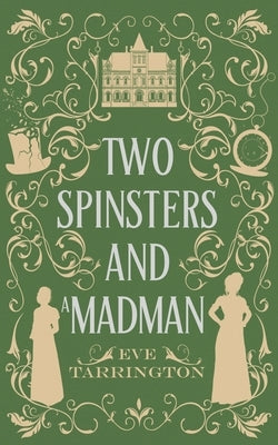 Two Spinsters and a Madman by Tarrington, Eve