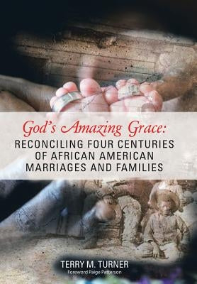 God's Amazing Grace: Reconciling Four Centuries of African American Marriages and Families by Turner, Terry M.